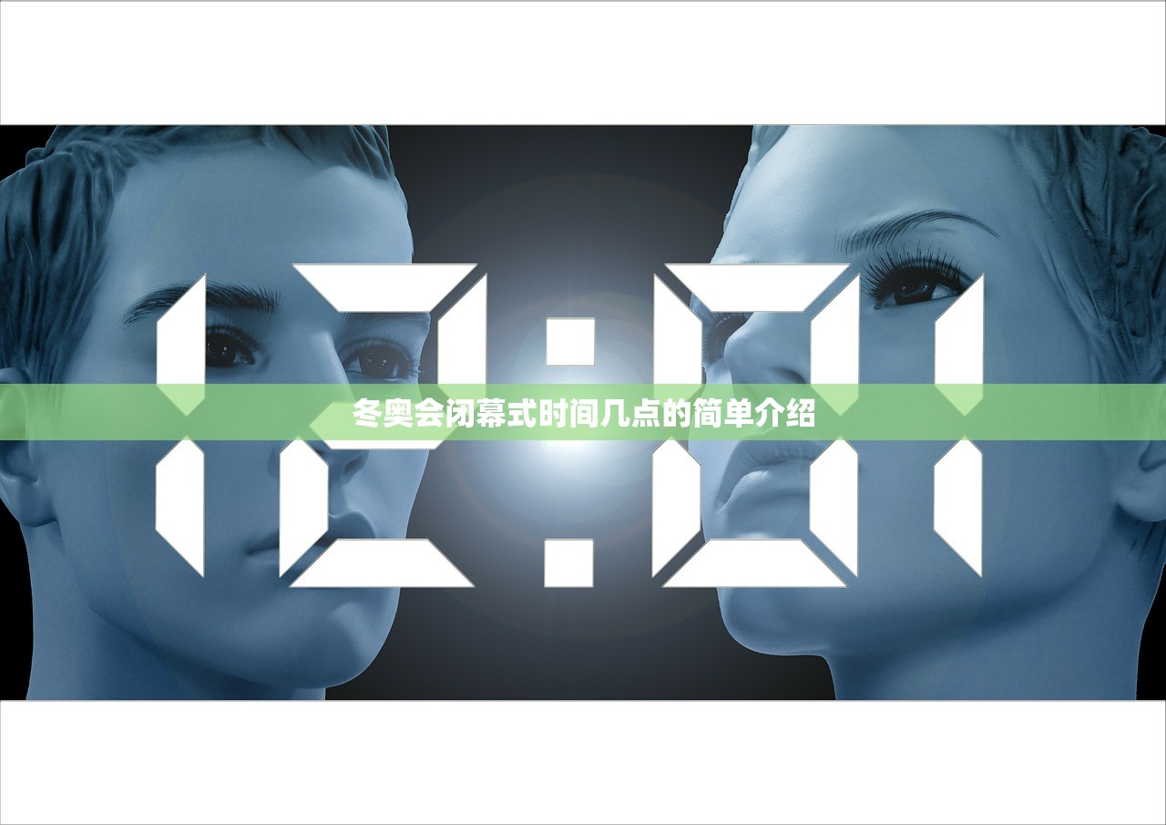 冬奥会闭幕式时间几点的简单介绍