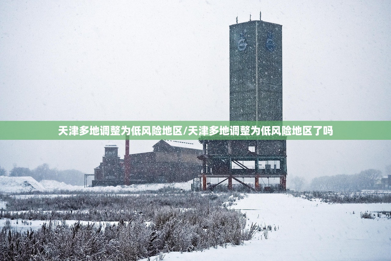 天津多地调整为低风险地区/天津多地调整为低风险地区了吗 天津多地调整为低风险地区/天津多地调整为低风险地区了吗