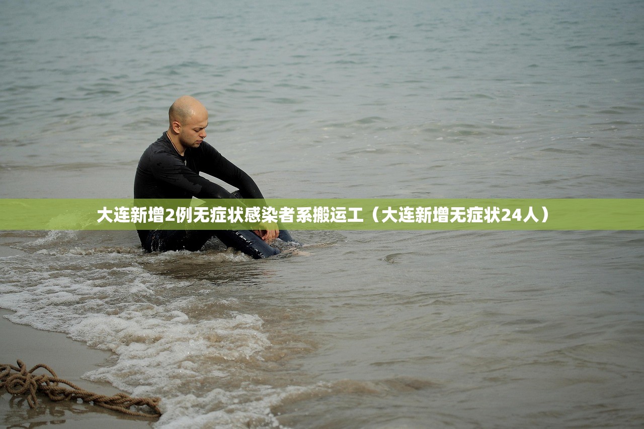大连新增2例无症状感染者系搬运工(大连新增无症状24人) 大连新增2例无症状感染者系搬运工(大连新增无症状24人)