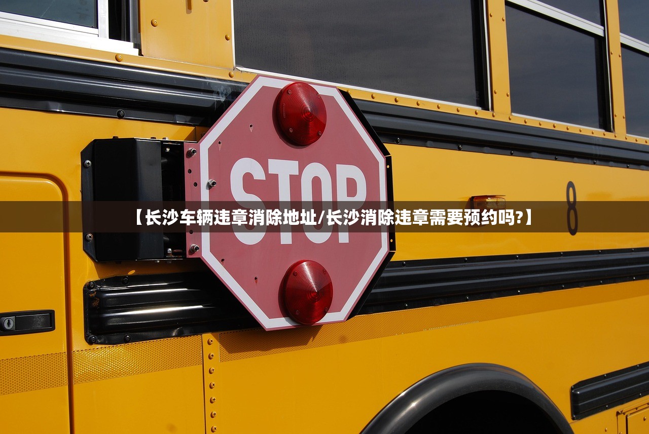 【长沙车辆违章消除地址/长沙消除违章需要预约吗?】