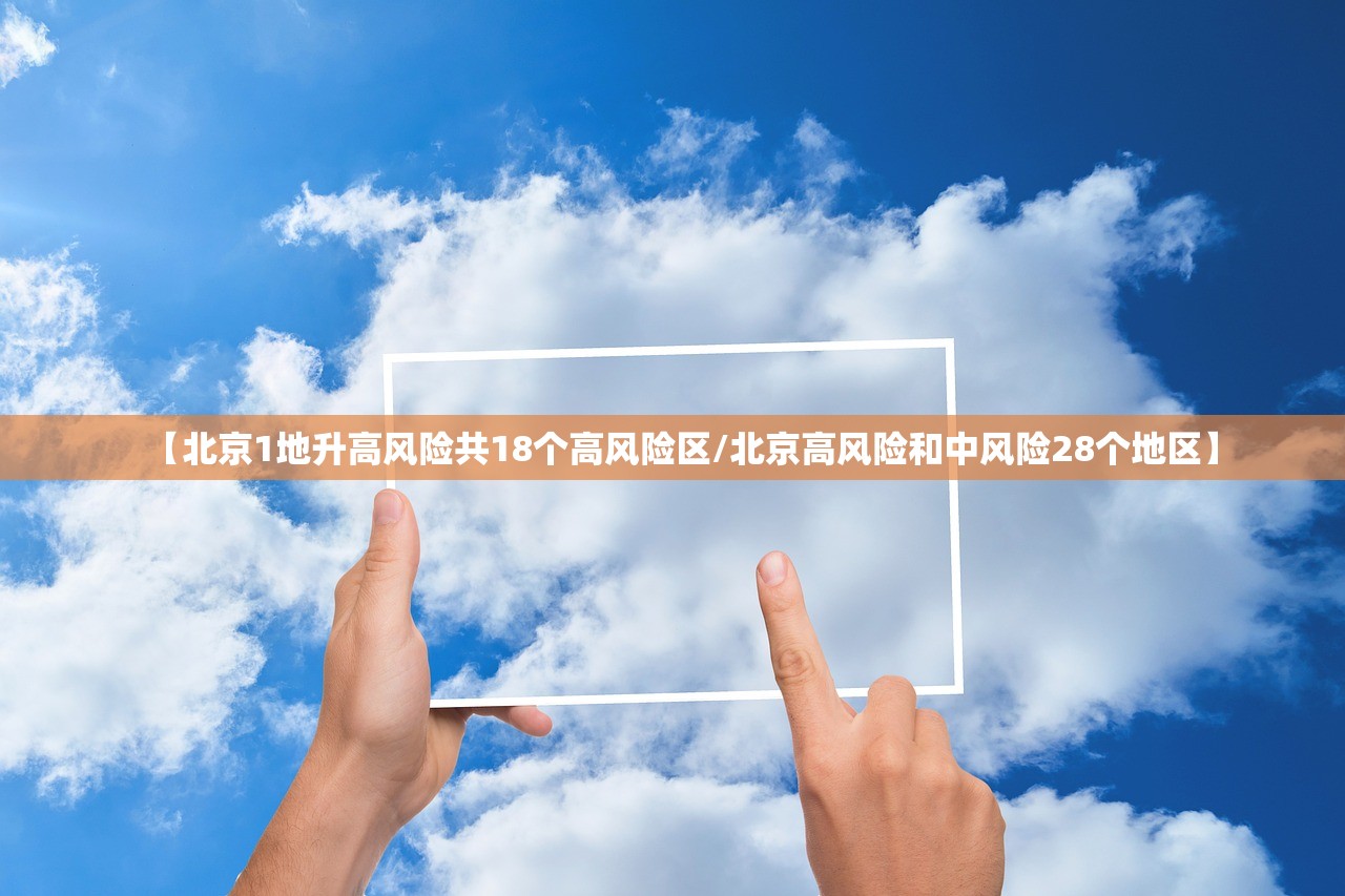 【北京1地升高风险共18个高风险区/北京高风险和中风险28个地区】