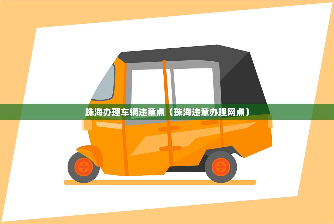 珠海办理车辆违章点(珠海违章办理网点) 珠海办理车辆违章点(珠海违章办理网点)