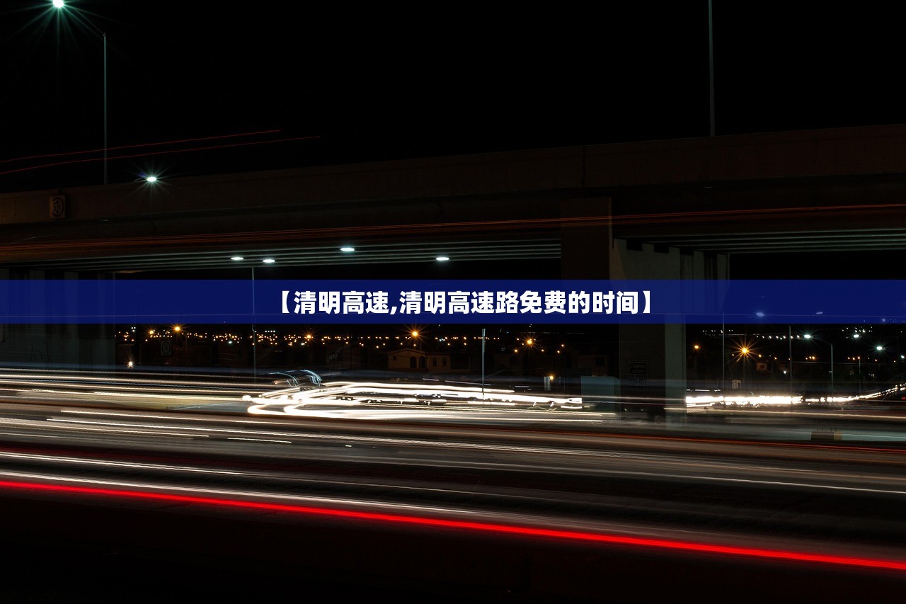 【清明高速,清明高速路免费的时间】 【清明高速,清明高速路免费的时间】