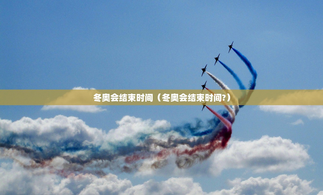 冬奥会结束时间（冬奥会结束时间?）