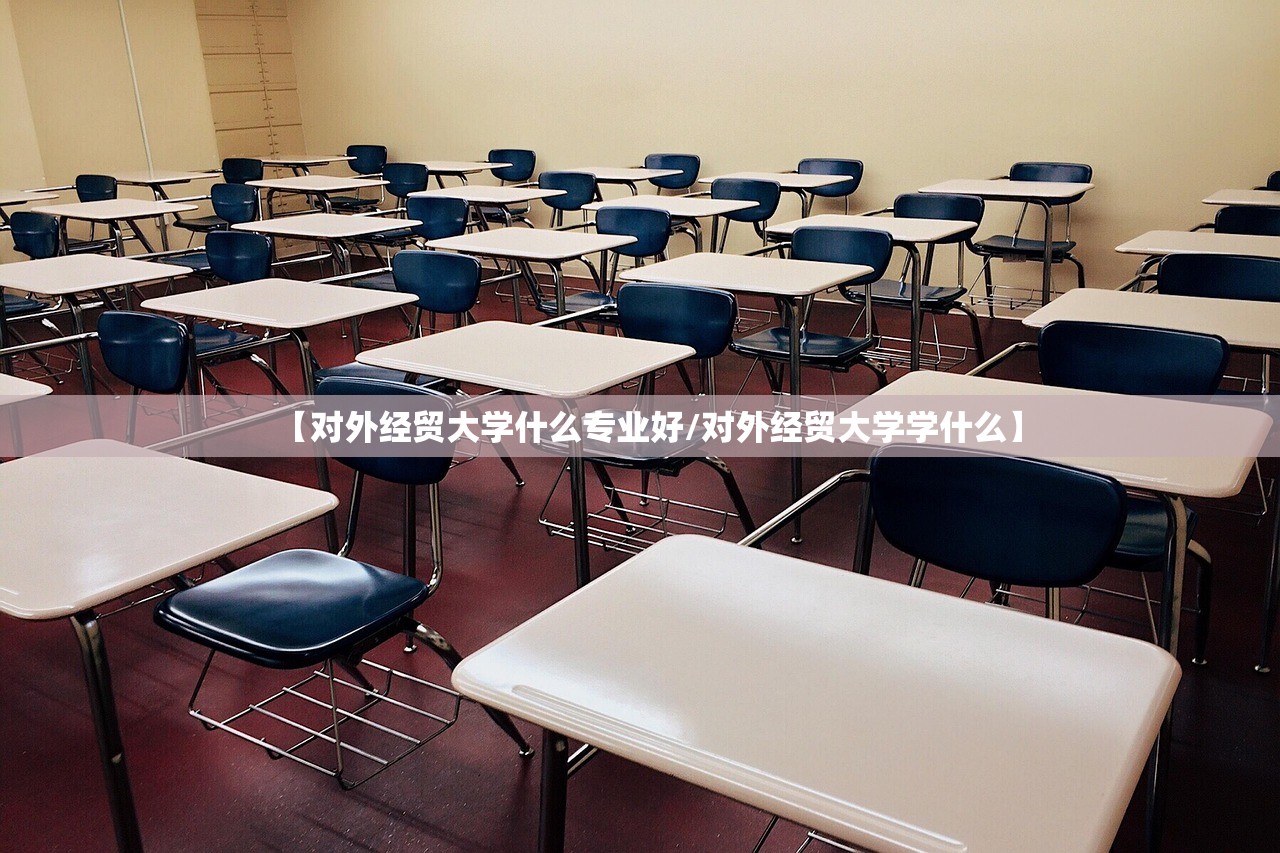 【对外经贸大学什么专业好/对外经贸大学学什么】