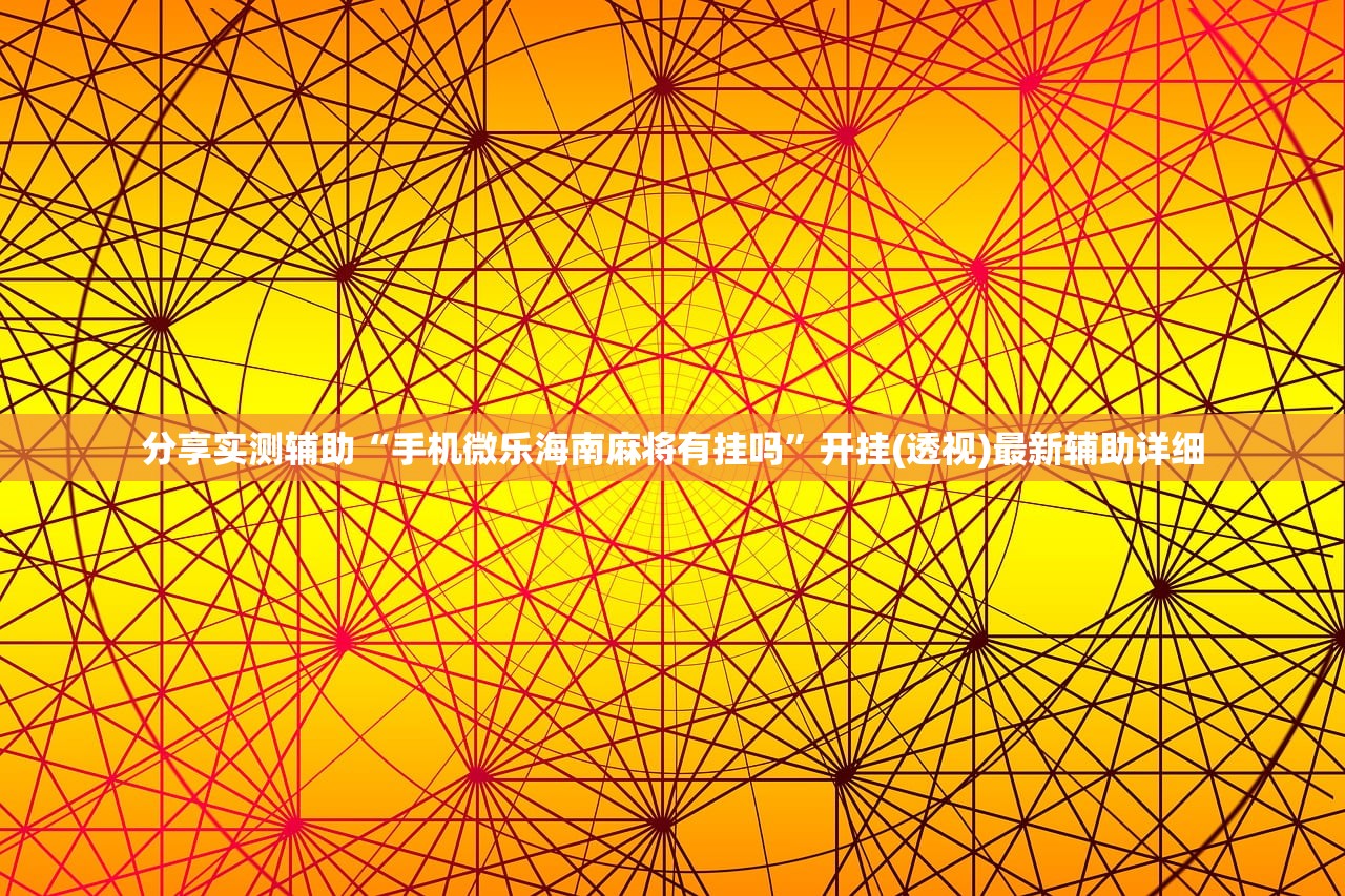 分享实测辅助“手机微乐海南麻将有挂吗”开挂(透视)最新辅助详细