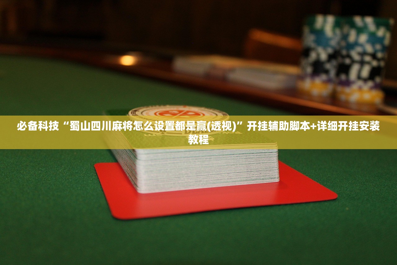 必备科技“蜀山四川麻将怎么设置都是赢(透视)	”开挂辅助脚本+详细开挂安装教程