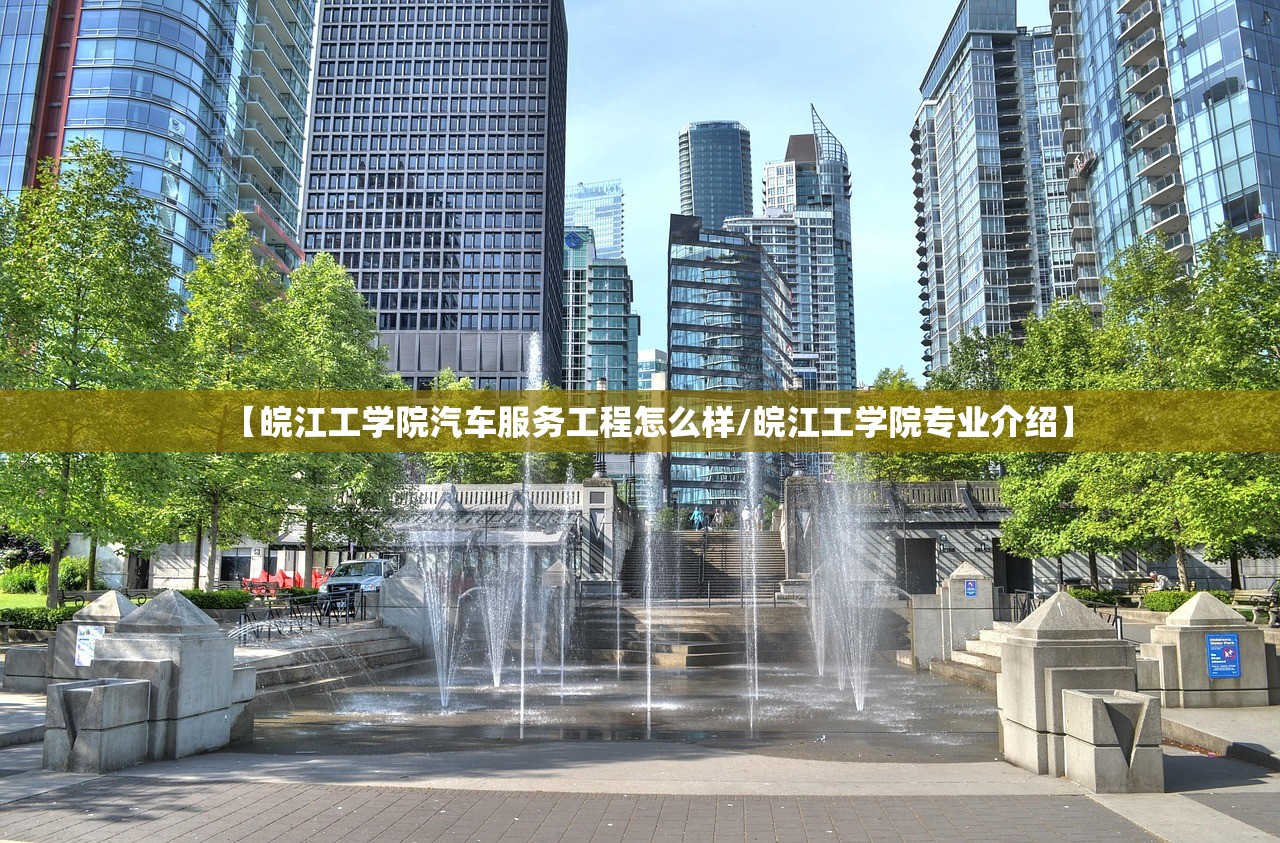 【皖江工学院汽车服务工程怎么样/皖江工学院专业介绍】