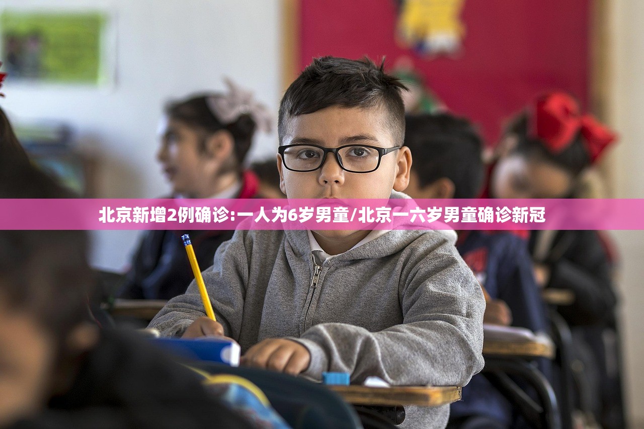 北京新增2例确诊:一人为6岁男童/北京一六岁男童确诊新冠