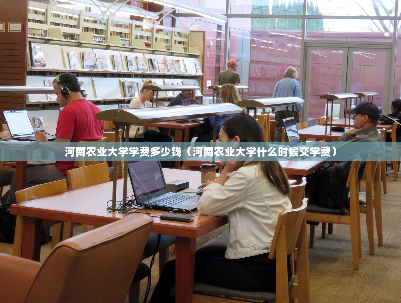 河南农业大学学费多少钱（河南农业大学什么时候交学费）