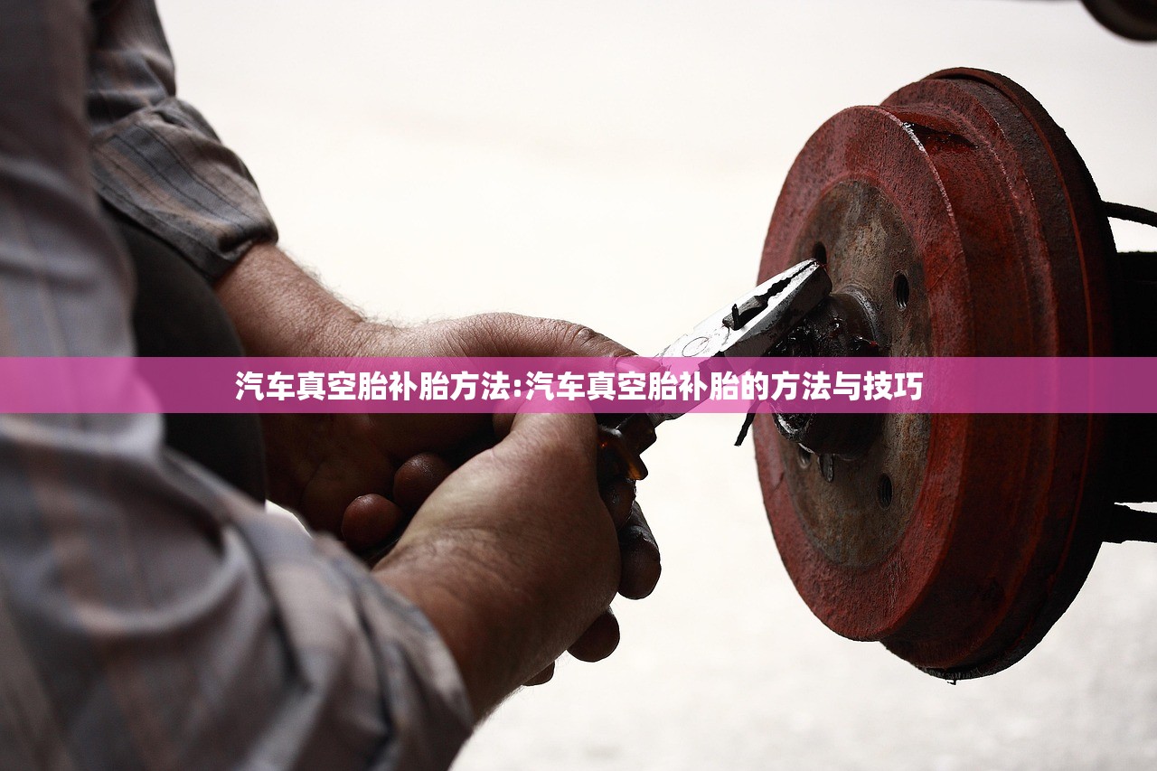 汽车真空胎补胎方法:汽车真空胎补胎的方法与技巧