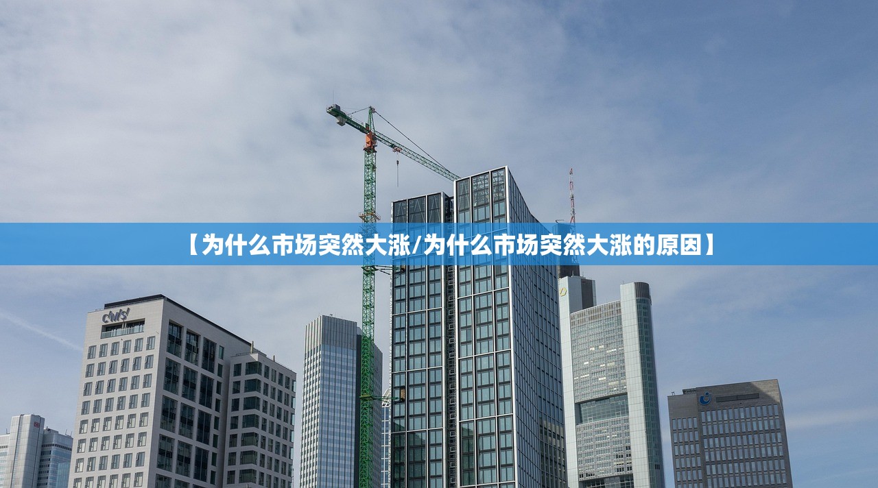 【为什么市场突然大涨/为什么市场突然大涨的原因】 【为什么市场突然大涨/为什么市场突然大涨的原因】
