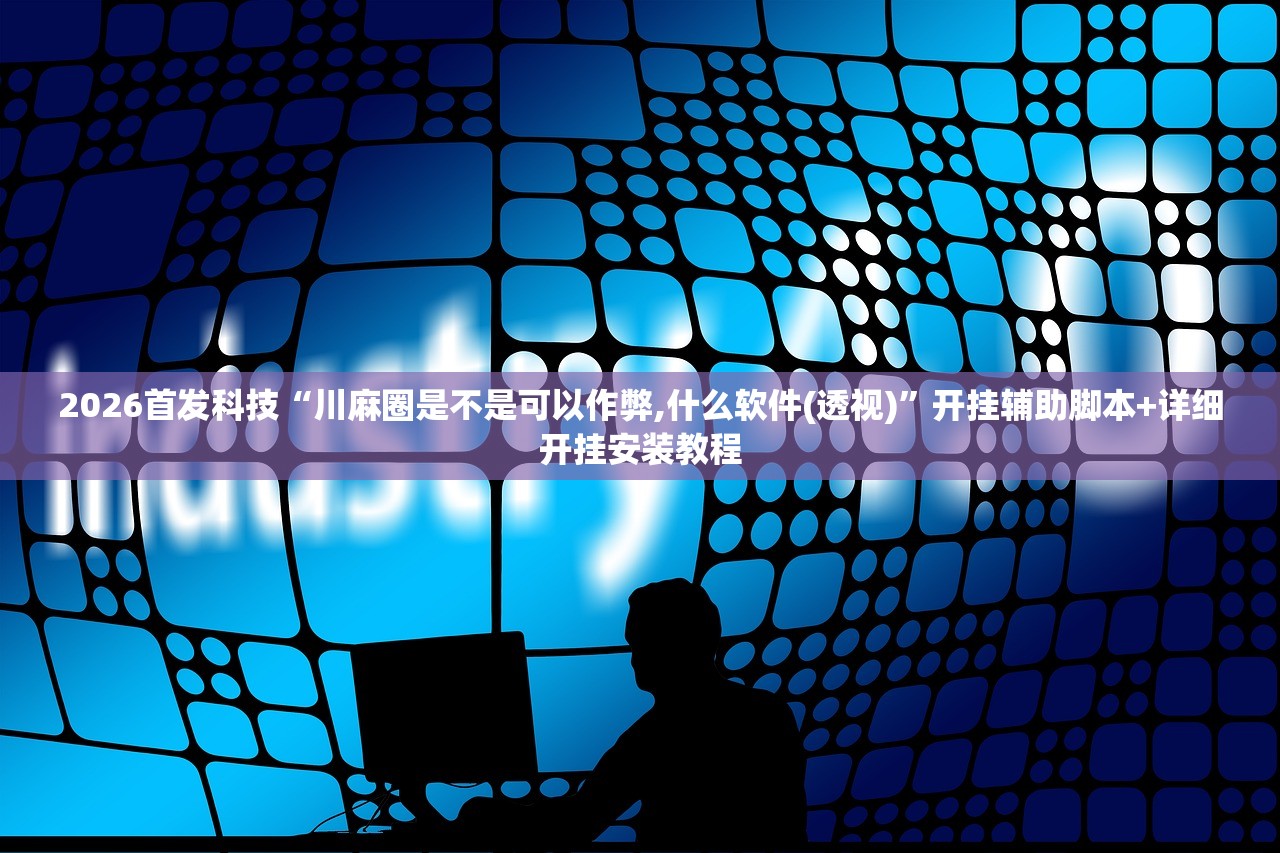 2026首发科技“川麻圈是不是可以作弊,什么软件(透视)”开挂辅助脚本+详细开挂安装教程