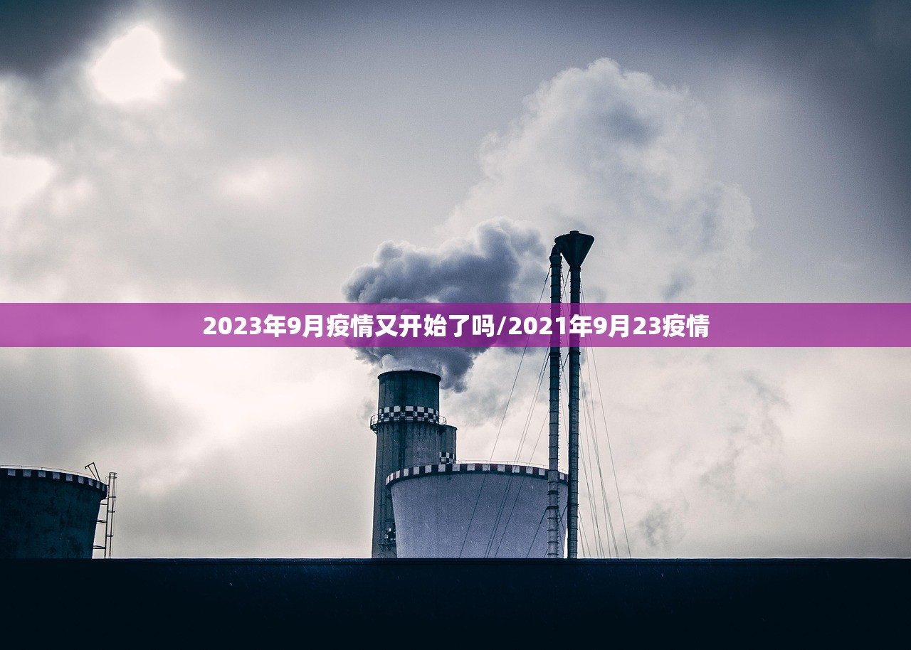 2023年9月疫情又开始了吗/2021年9月23疫情
