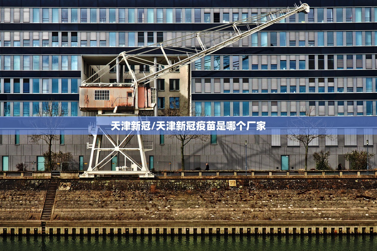 天津新冠/天津新冠疫苗是哪个厂家