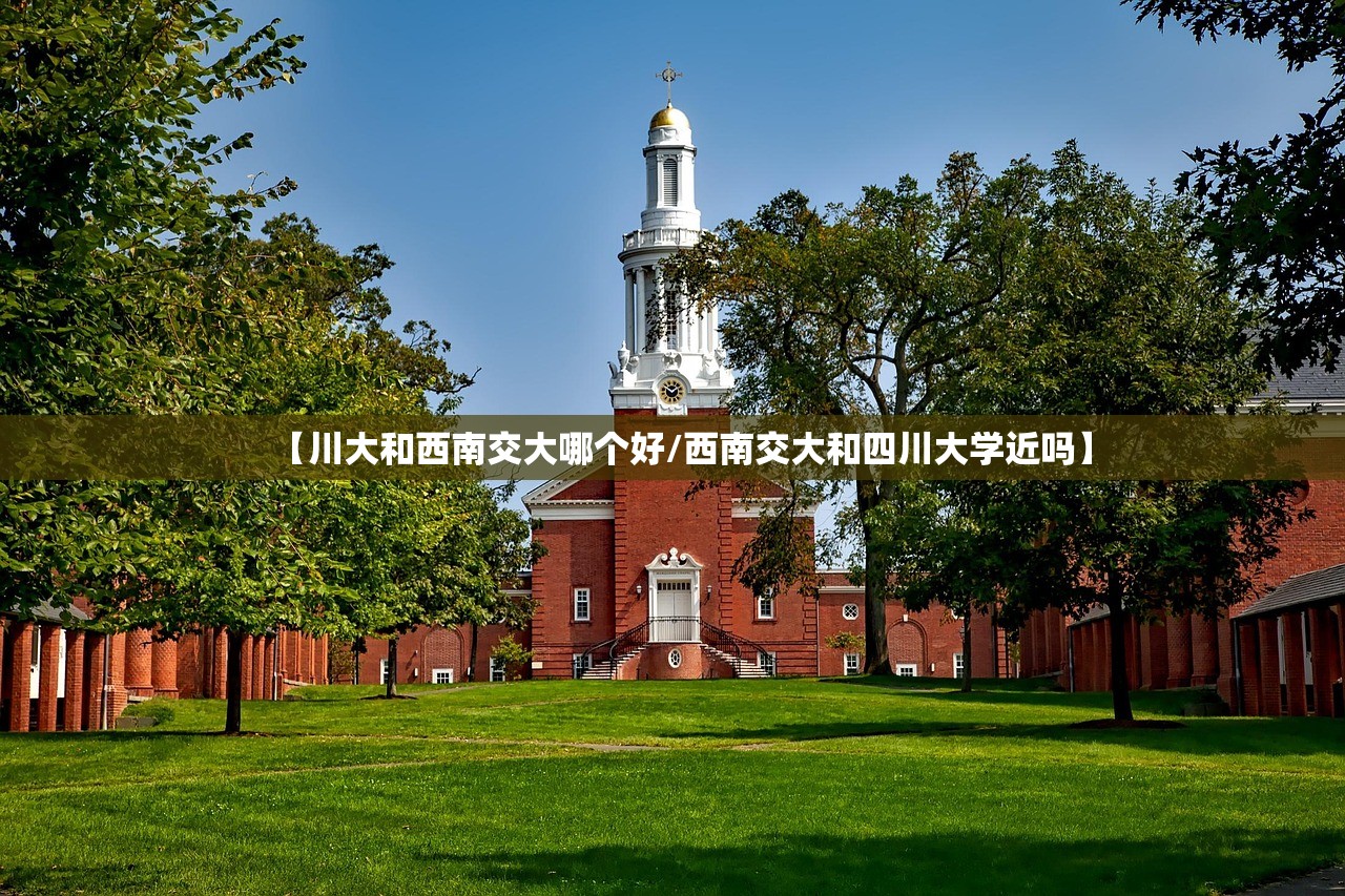 【川大和西南交大哪个好/西南交大和四川大学近吗】