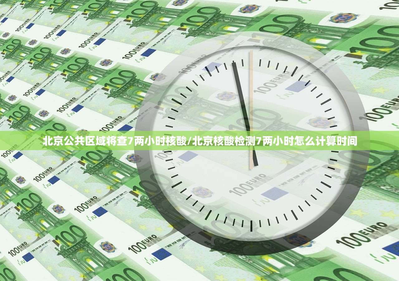 北京公共区域将查7两小时核酸/北京核酸检测7两小时怎么计算时间