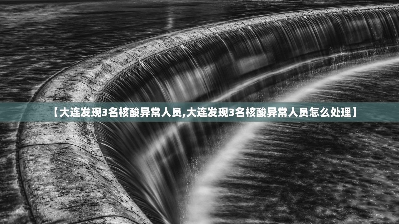 【大连发现3名核酸异常人员,大连发现3名核酸异常人员怎么处理】 【大连发现3名核酸异常人员,大连发现3名核酸异常人员怎么处理】