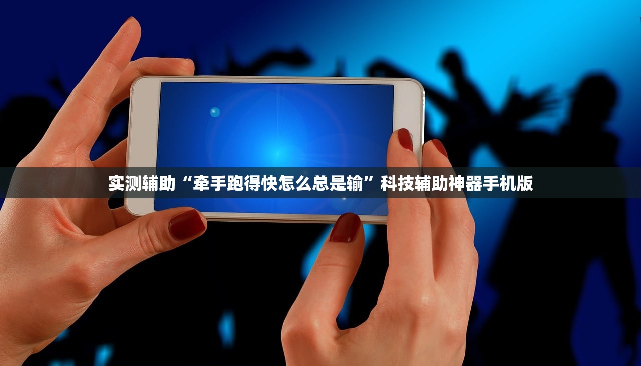 实测辅助“牵手跑得快怎么总是输”科技辅助神器手机版