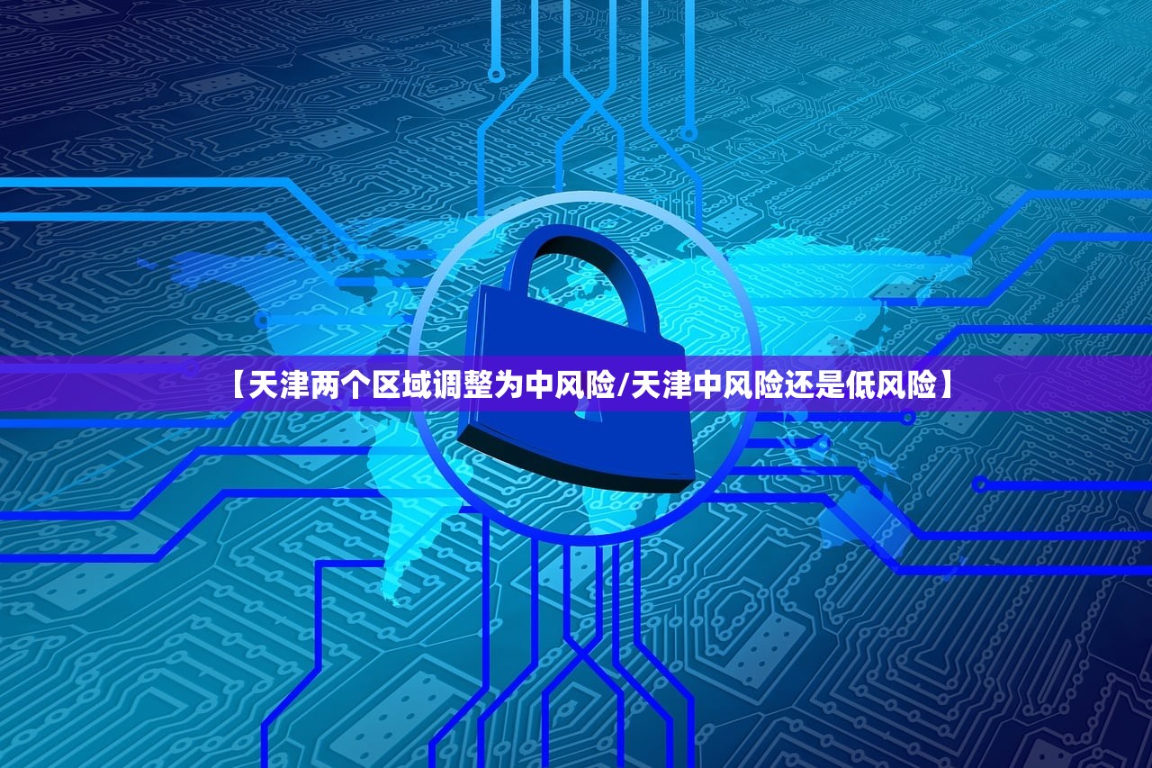 【天津两个区域调整为中风险/天津中风险还是低风险】