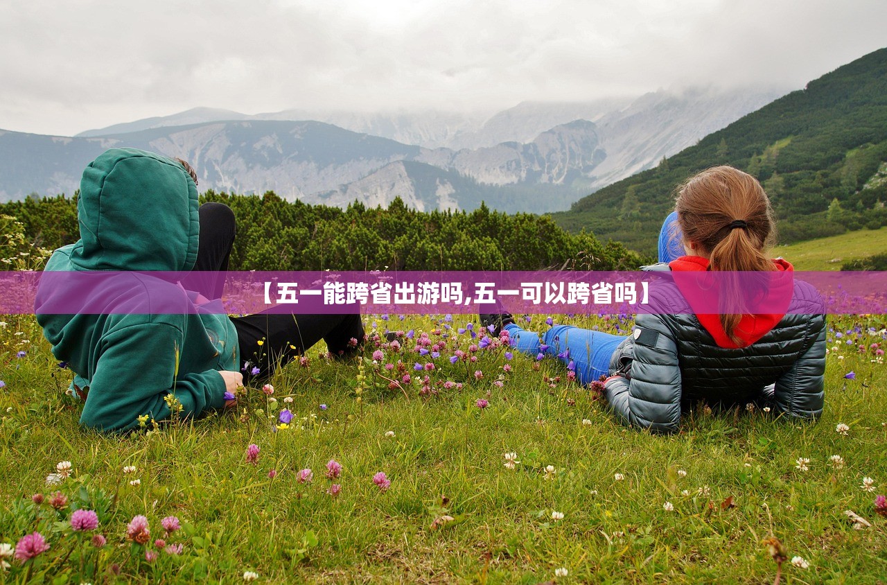 【五一能跨省出游吗,五一可以跨省吗】