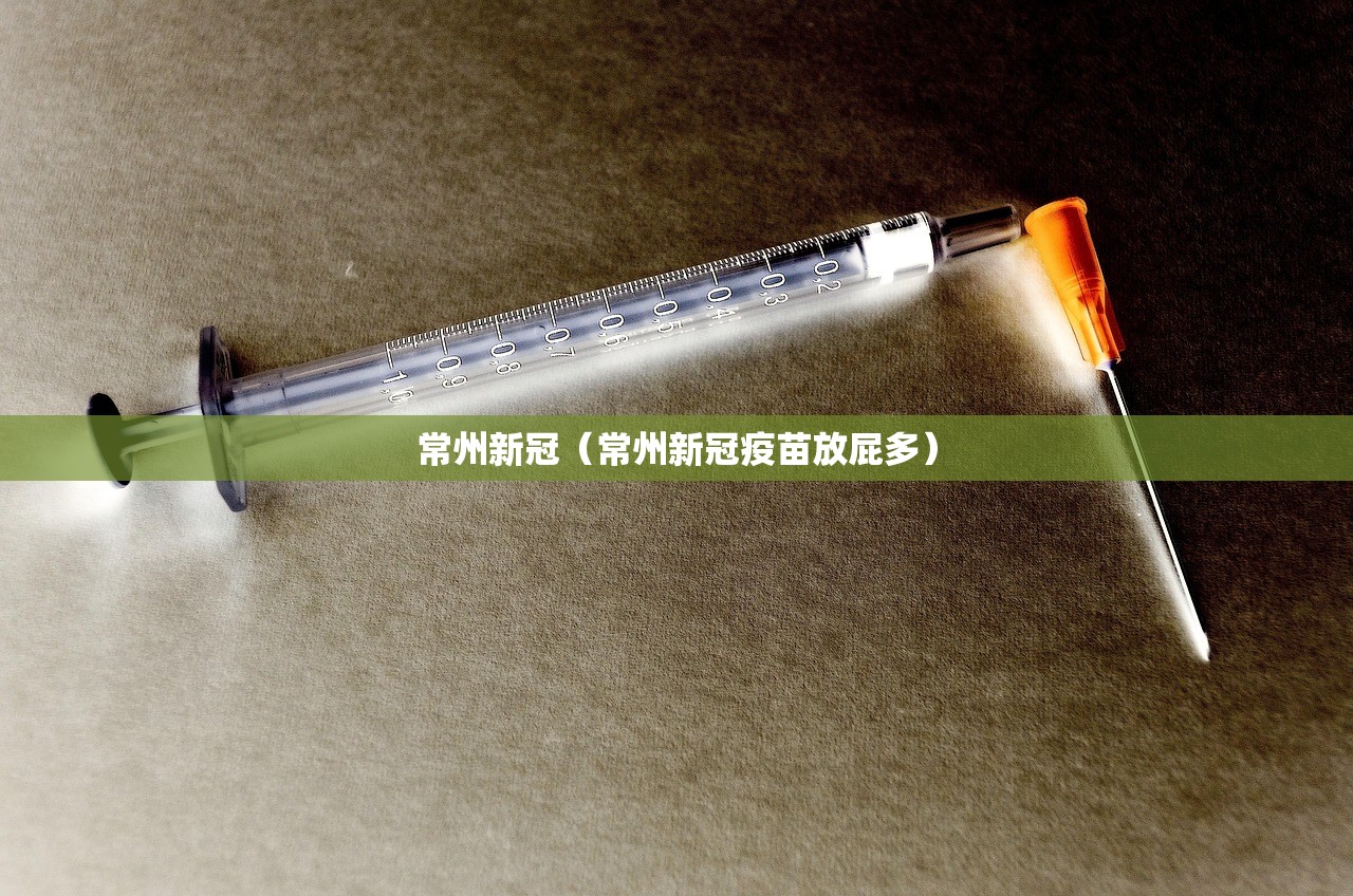 常州新冠（常州新冠疫苗放屁多）