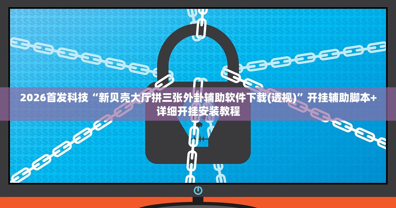 2026首发科技“新贝壳大厅拼三张外卦辅助软件下载(透视)	”开挂辅助脚本+详细开挂安装教程