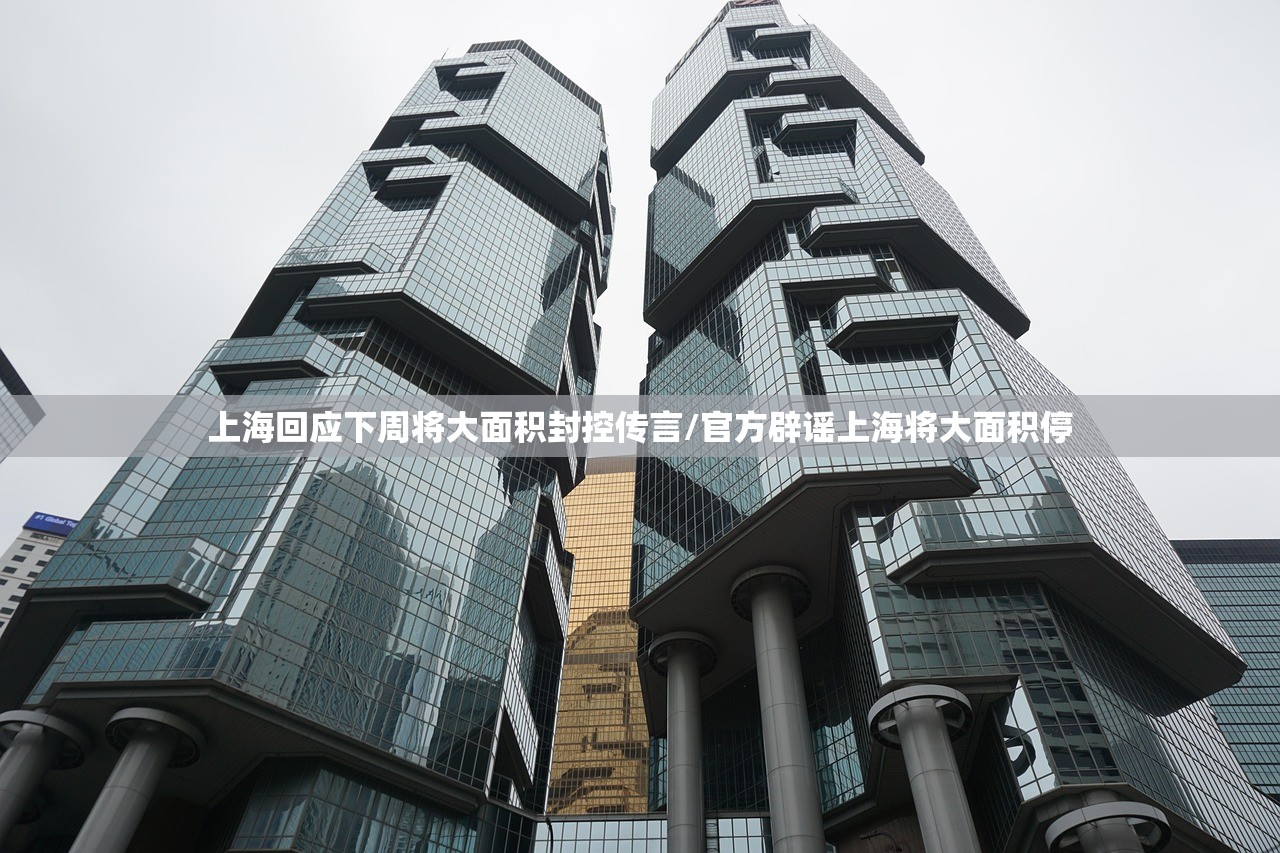 上海回应下周将大面积封控传言/官方辟谣上海将大面积停