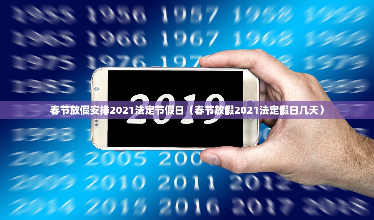 春节放假安排2021法定节假日（春节放假2021法定假日几天）