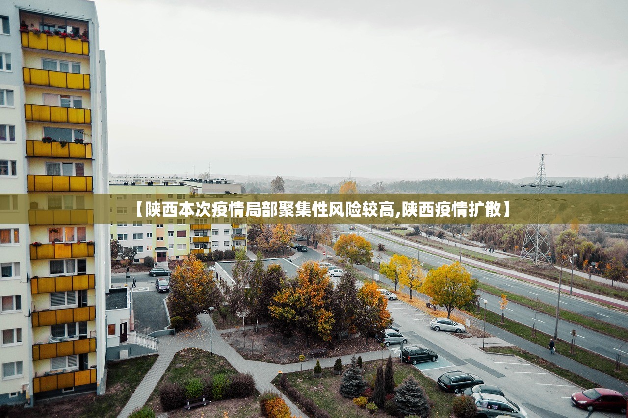【陕西本次疫情局部聚集性风险较高,陕西疫情扩散】