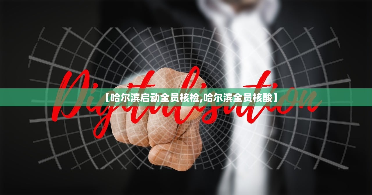 【哈尔滨启动全员核检,哈尔滨全员核酸】