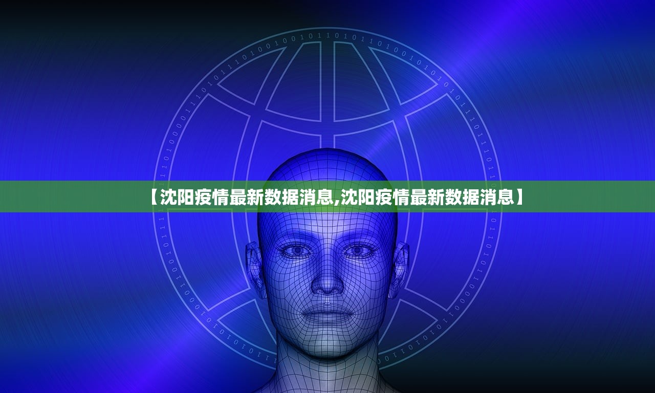 【沈阳疫情最新数据消息,沈阳疫情最新数据消息】 【沈阳疫情最新数据消息,沈阳疫情最新数据消息】