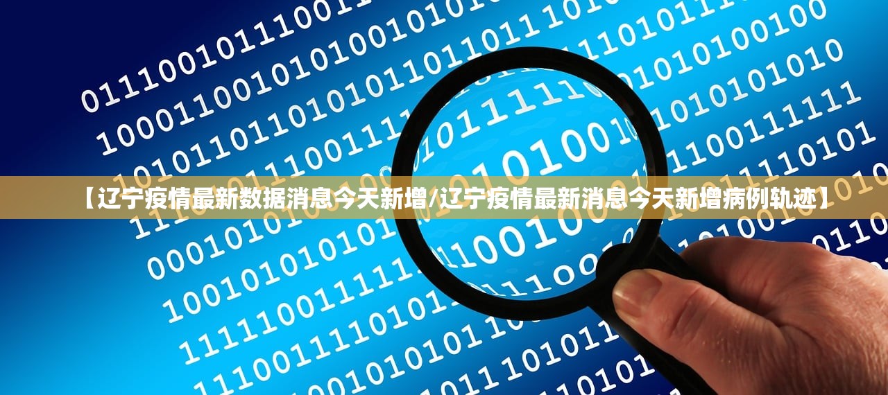 【辽宁疫情最新数据消息今天新增/辽宁疫情最新消息今天新增病例轨迹】