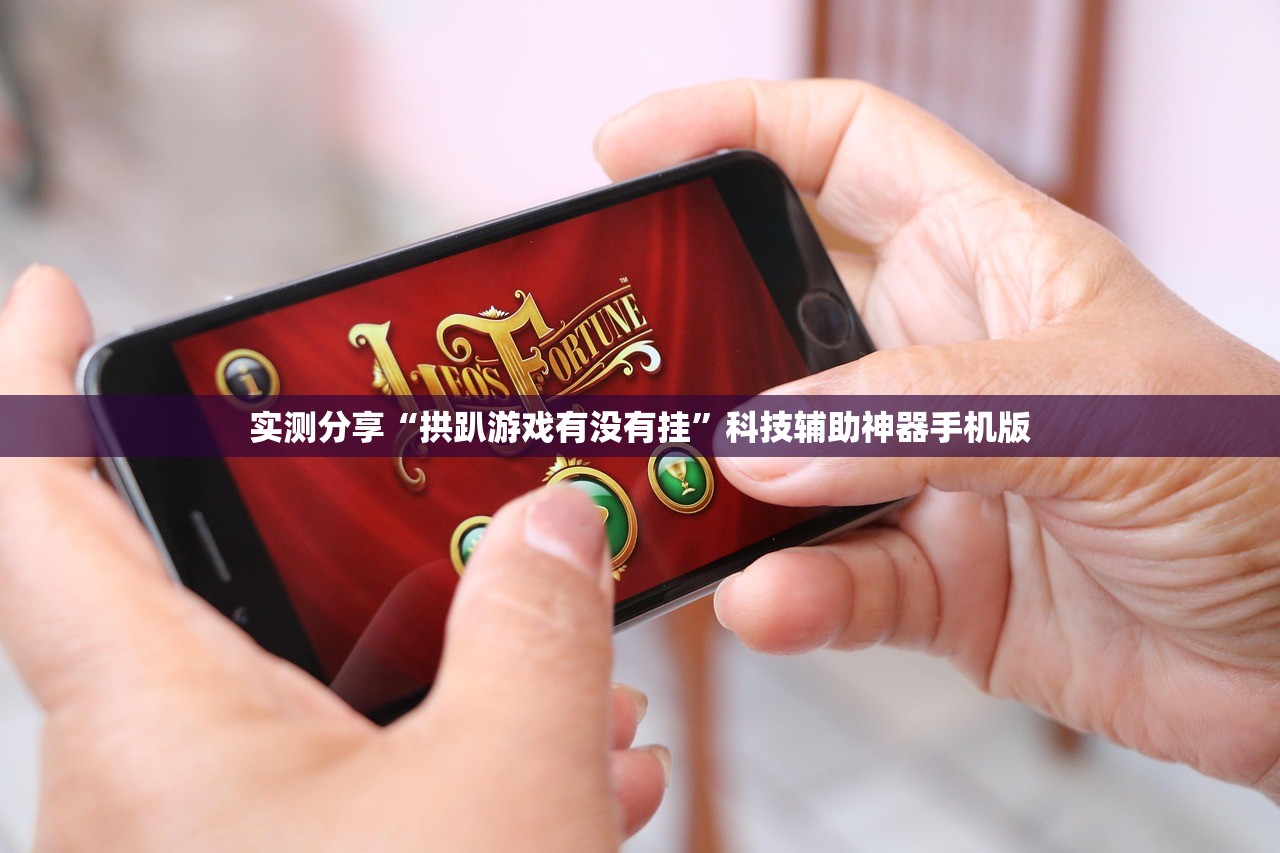 实测分享“拱趴游戏有没有挂”科技辅助神器手机版