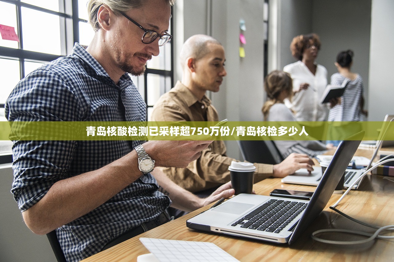 青岛核酸检测已采样超750万份/青岛核检多少人
