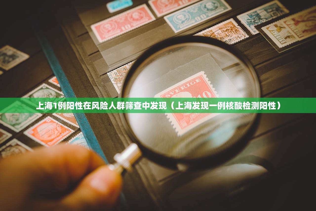 上海1例阳性在风险人群筛查中发现（上海发现一例核酸检测阳性）