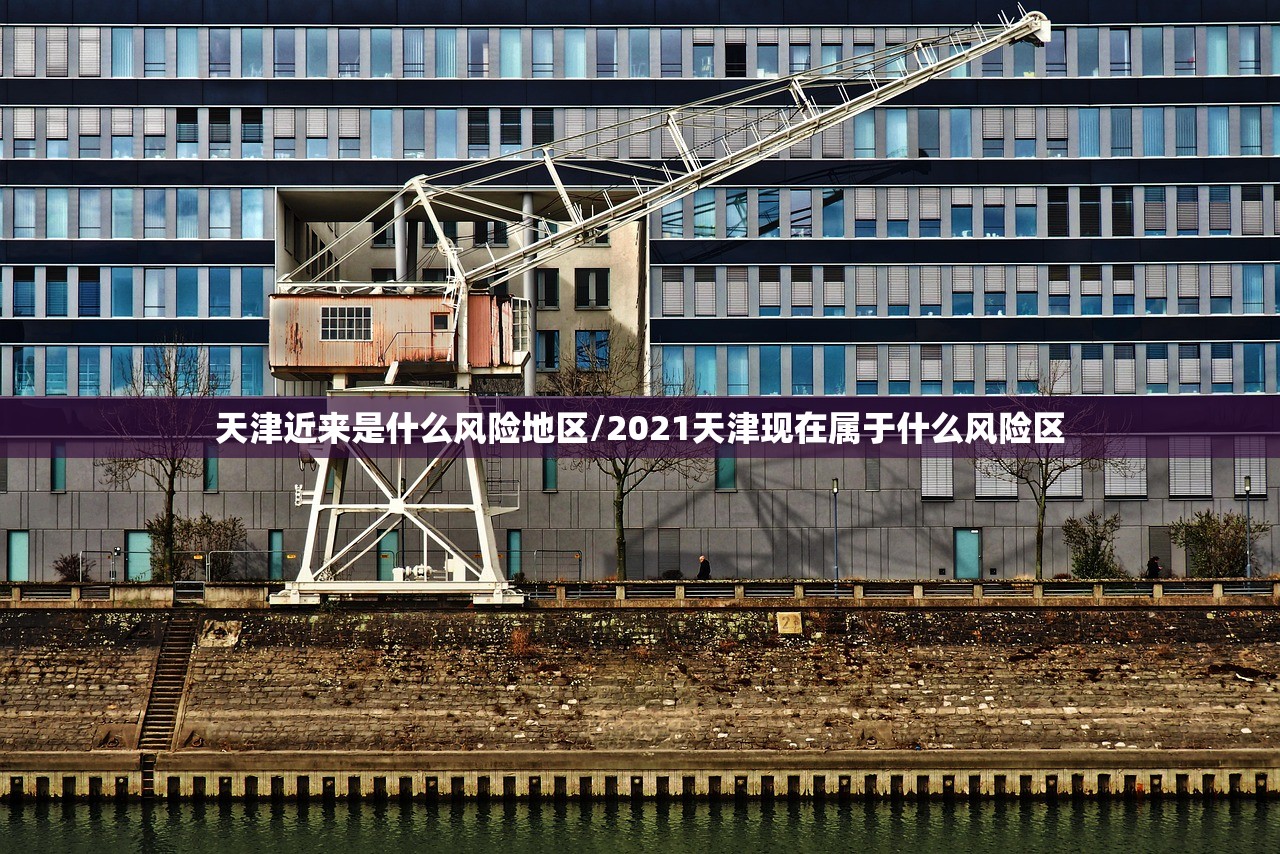 天津近来是什么风险地区/2021天津现在属于什么风险区