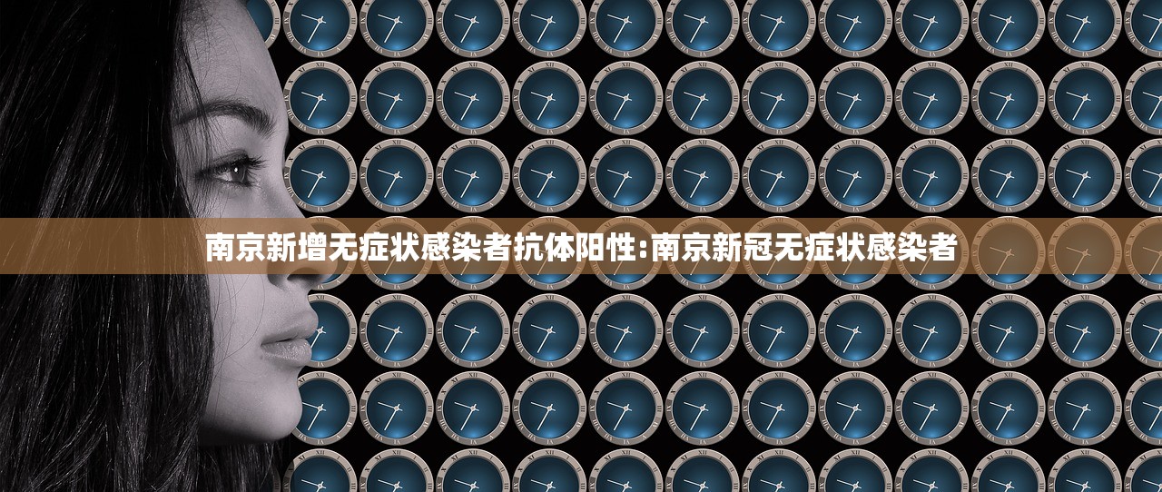 南京新增无症状感染者抗体阳性:南京新冠无症状感染者