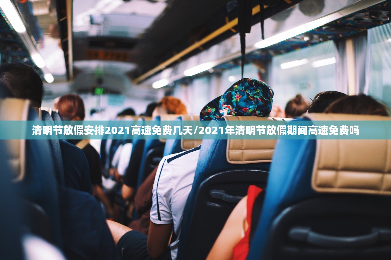 清明节放假安排2021高速免费几天/2021年清明节放假期间高速免费吗