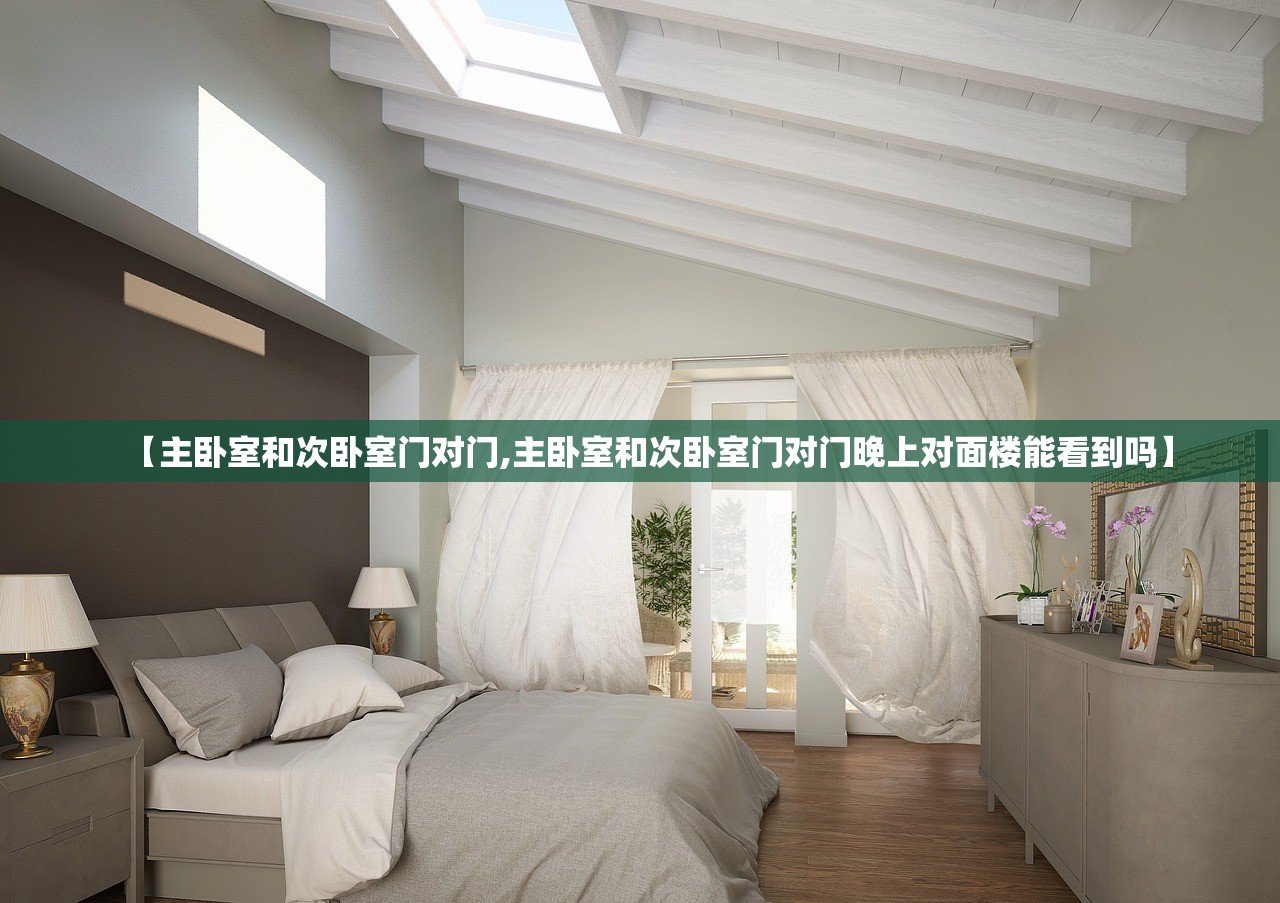 【主卧室和次卧室门对门,主卧室和次卧室门对门晚上对面楼能看到吗】