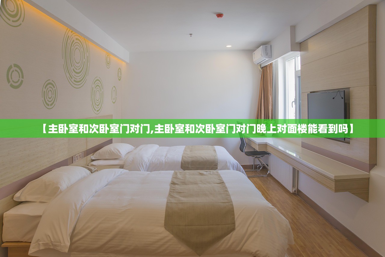 【主卧室和次卧室门对门,主卧室和次卧室门对门晚上对面楼能看到吗】