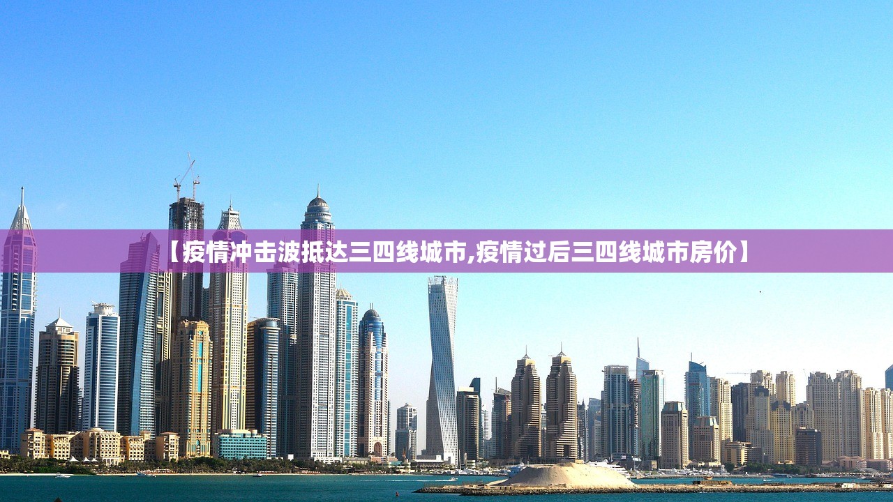 【疫情冲击波抵达三四线城市,疫情过后三四线城市房价】