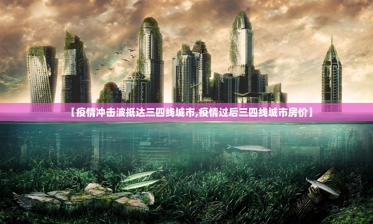 【疫情冲击波抵达三四线城市,疫情过后三四线城市房价】