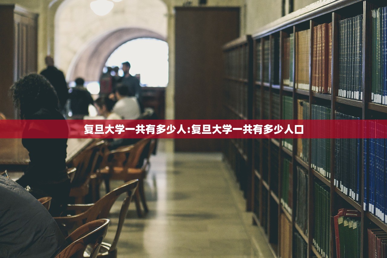 复旦大学一共有多少人:复旦大学一共有多少人口
