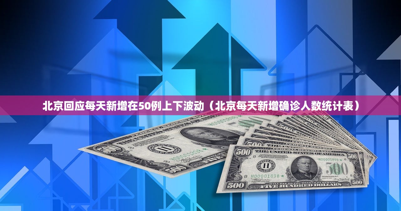 北京回应每天新增在50例上下波动（北京每天新增确诊人数统计表）