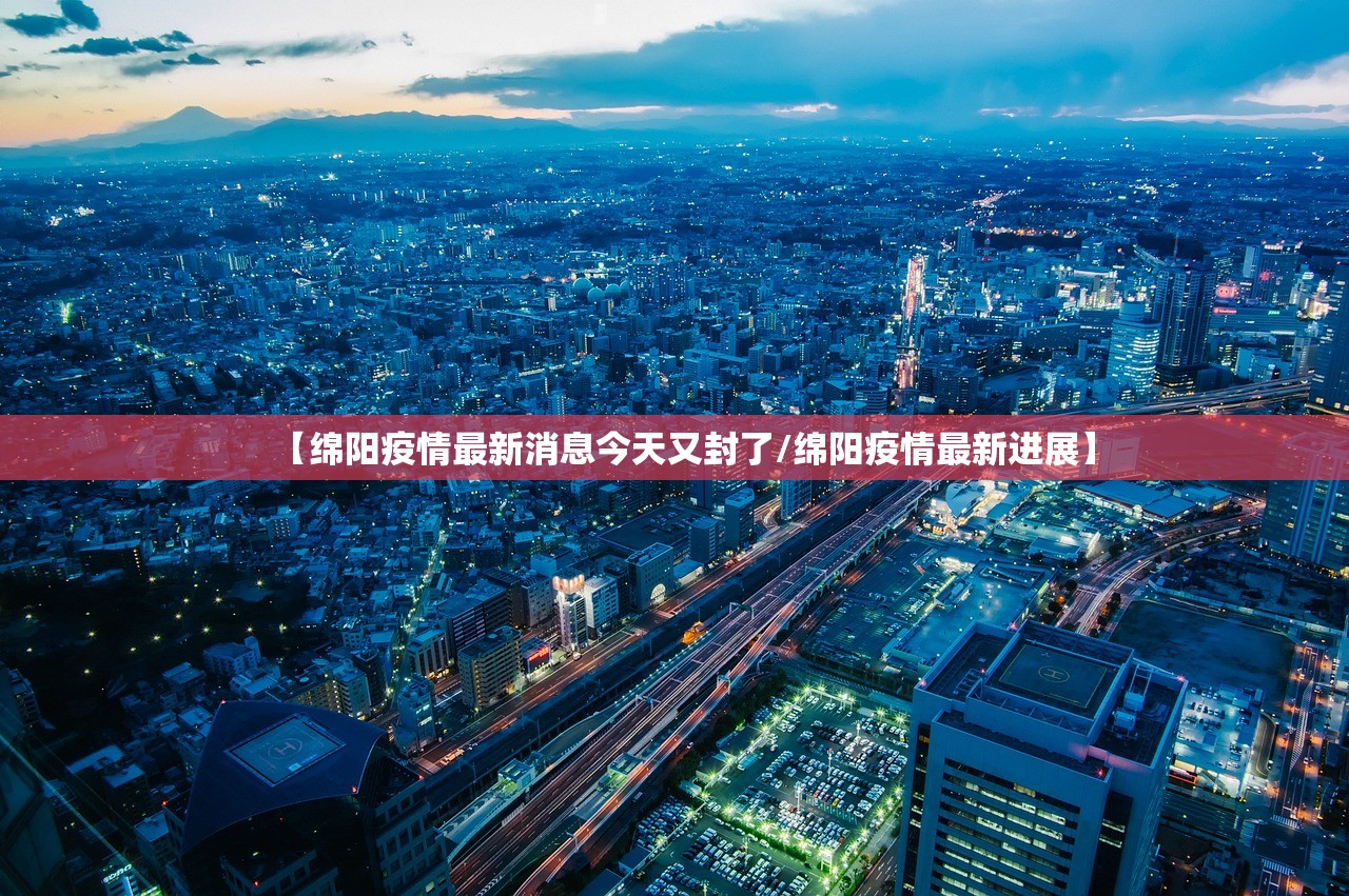 【绵阳疫情最新消息今天又封了/绵阳疫情最新进展】
