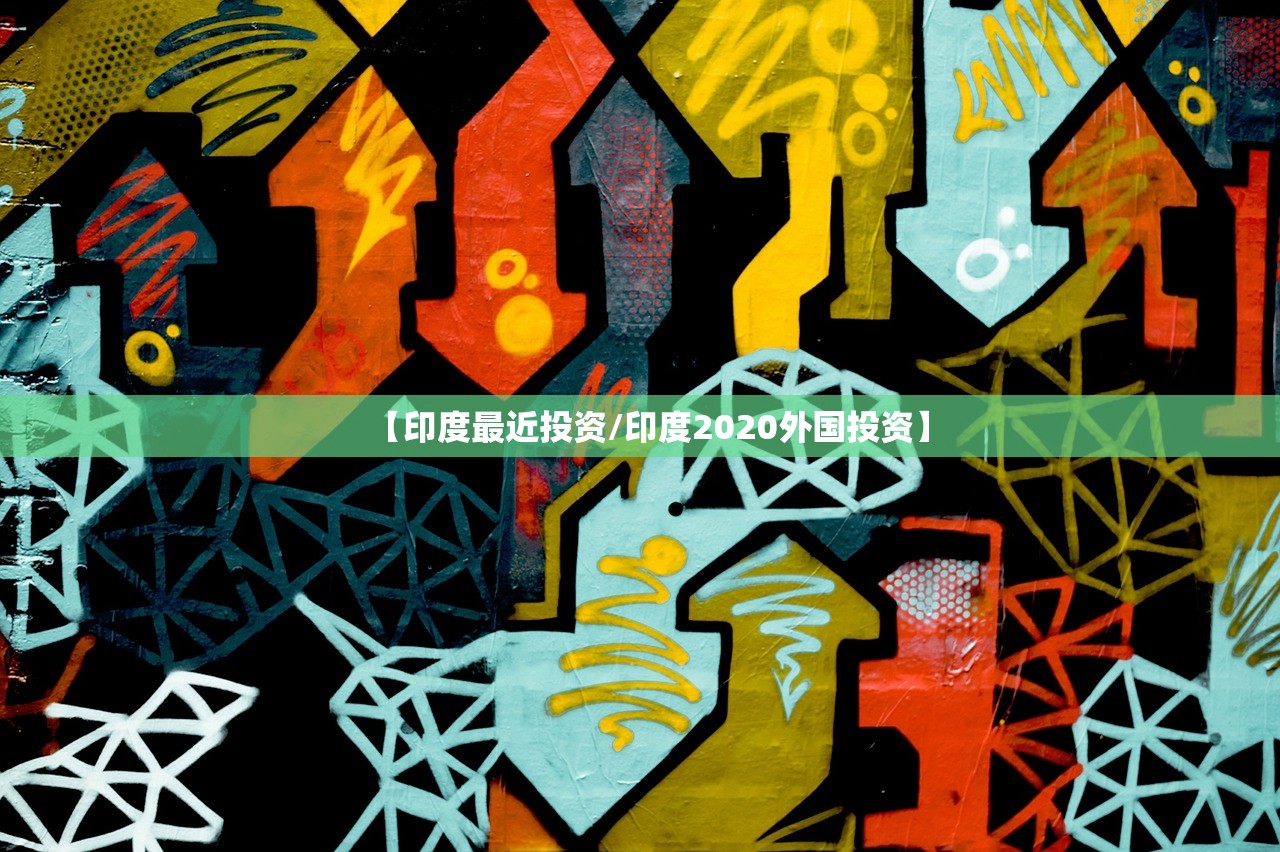 【印度最近投资/印度2020外国投资】