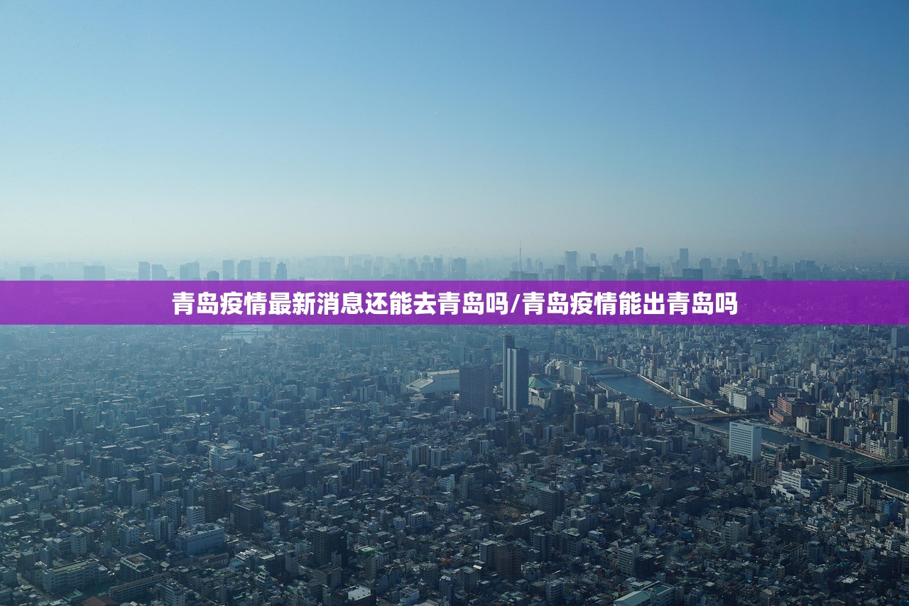 青岛疫情最新消息还能去青岛吗/青岛疫情能出青岛吗