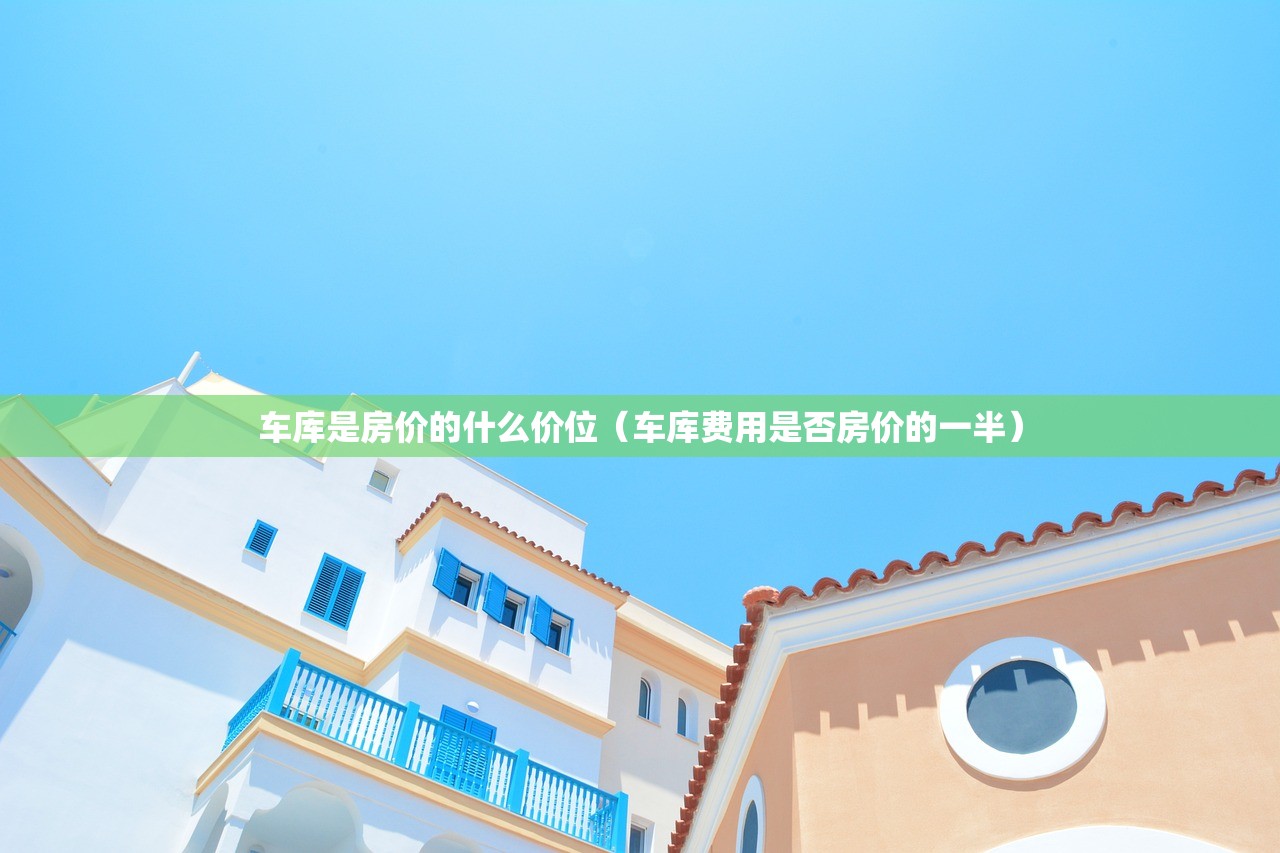 车库是房价的什么价位（车库费用是否房价的一半）
