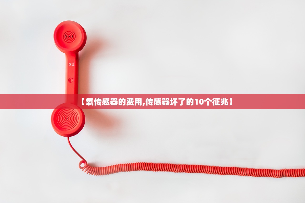 【氧传感器的费用,传感器坏了的10个征兆】